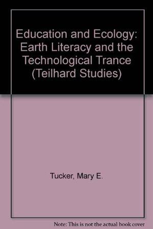 Education & Ecology: Earth Literacy & the Technological Trance by Mary Evelyn Tucker