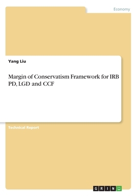 Margin of Conservatism Framework for IRB PD, LGD and CCF by Yang Liu