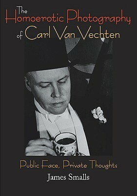 The Homoerotic Photography of Carl Van Vechten: Public Face, Private Thoughts by James Smalls