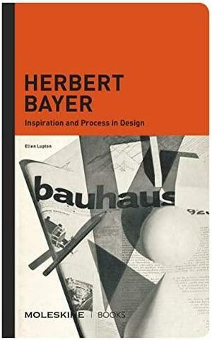 Herbert Bayer: Inspiration and Process in Design by Ellen Lupton