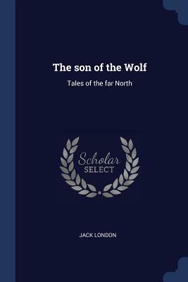 The Son of the Wolf: Tales of the Far North by Jack London