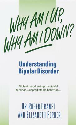 Why Am I Up, Why Am I Down?: Understanding Bipolar Disorder by Roger Granet