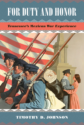 For Duty and Honor: Tennessee's Mexican War Experience by Timothy D. Johnson
