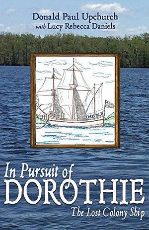 In Pursuit of Dorothie: The Lost Colony Ship by Lucy Daniels, Donald Paul Upchurch