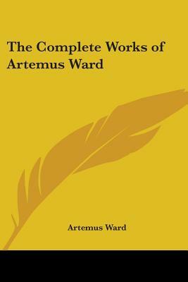 The Complete Works of Artemus Ward by Artemus Ward