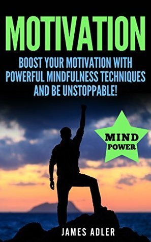 Motivation: Boost Your Motivation with Powerful Mindfulness Techniques and Be Unstoppable (Success, NLP, Hypnosis, Law of Attraction Book 1) by James Adler