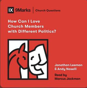 How Can I Love Church Members with Different Politics? by Jonathan Leeman, Andy Naselli