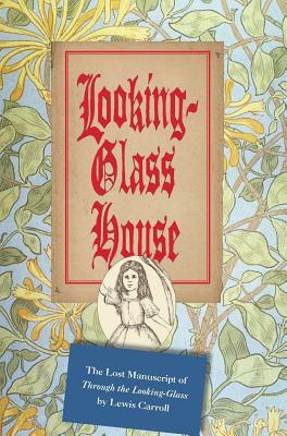 Looking-Glass House: The Lost Manuscript of Through the Looking-Glass by Lewis Carroll by Lewis Carroll