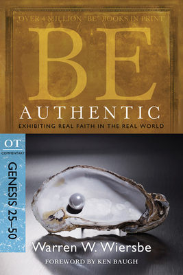 Be Authentic: Exhibiting Real Faith in the Real World, Genesis 25-50 by Warren W. Wiersbe
