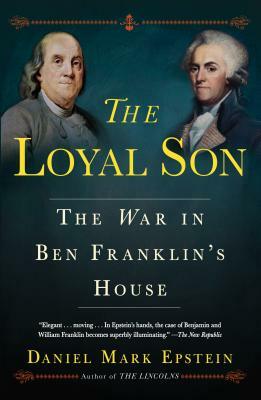 The Loyal Son: The War in Ben Franklin's House by Daniel Mark Epstein