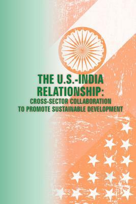 The U.S. - India Relationships: Cross-Sector Collaboration to Promote Sustainable Development by Strategic Studies Institute, U. S. Army War College Press