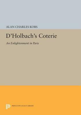 D'Holbach's Coterie: An Enlightenment in Paris by Alan Charles Kors