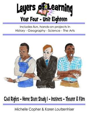 Layers of Learning Year Four Unit Eighteen: Civil Rights, Home State Study I, Instincts, Theater & Film by Karen Loutzenhiser, Michelle Copher