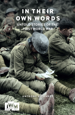 In Their Own Words: Untold Stories of the First World War by Anthony Richards