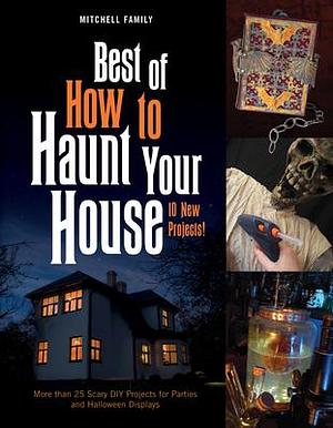 Best of How to Haunt Your House: 10 New Projects: More than 25 Scary DIY Projects for Parties and Halloween Displays by Lynne Mitchell, Lynne Mitchell, Shawn Mitchell