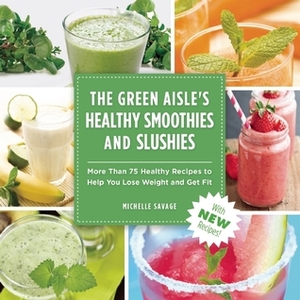 The Green Aisle's Healthy SmoothiesSlushies: More Than Seventy-Five Healthy Recipes to Help You Lose Weight and Get Fit by Michelle Savage