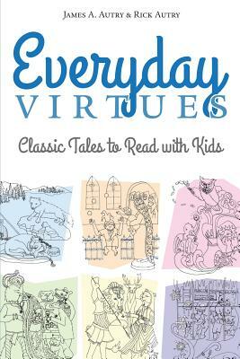 Everyday Virtues: Classic Tales to Read with Kids by Rick Autry, James A. Autry