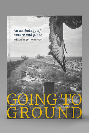 Going to ground; an anthology of nature and place by Jon Woolcott