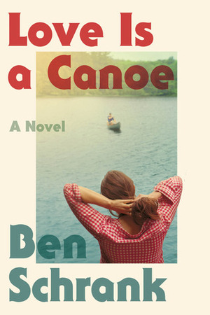 Love Is a Canoe: A Novel by Ben Schrank