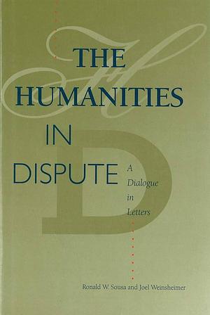 The Humanities in Dispute: A Dialogue in Letters by Ronald W. Sousa, Joel Weinsheimer