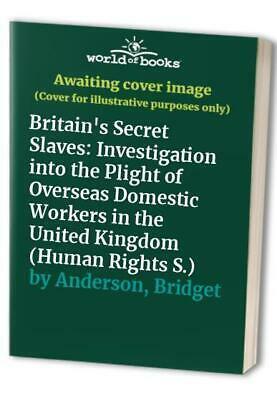 Britain's Secret Slaves: An Investigation Into the Plight of Overseas Domestic Workers in the United Kingdom by Bridget Anderson