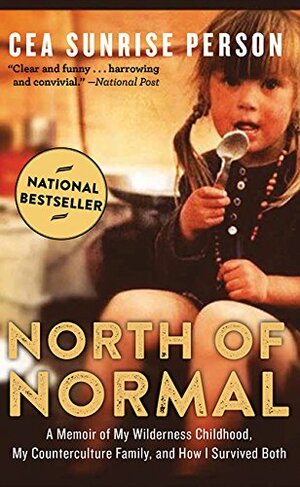 North of Normal: A Memoir of My Wilderness Childhood, My Counterculture Family, and How I Survived Both by Cea Sunrise Person