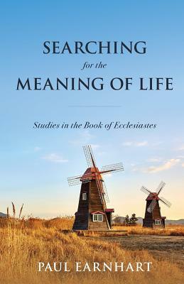 Searching for the Meaning of Life: Studies in the Book of Ecclesiastes by Paul Earnhart