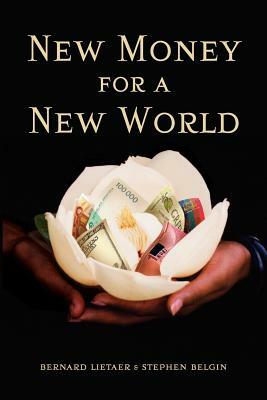 New Money for a New World by Bernard Lietaer, Stephen Belgin