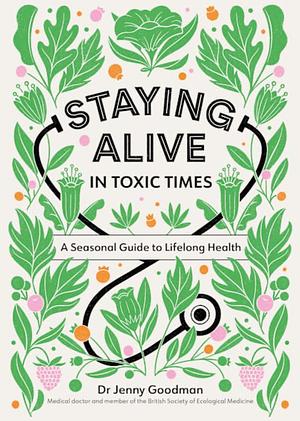 Staying Alive in Toxic Times: A Seasonal Guide to Lifelong Health by Jenny Goodman