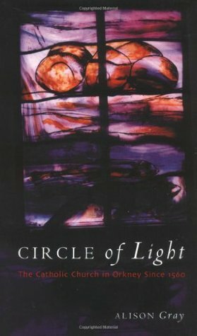 Circle of Light: The Catholic Church in Orkney Since 1560 by Alison Gray