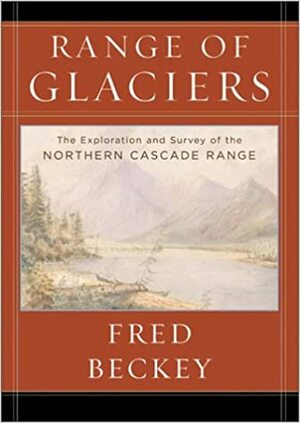 Range of Glaciers: The Exploration and Survey of the Northern Cascade Range by Fred Beckey