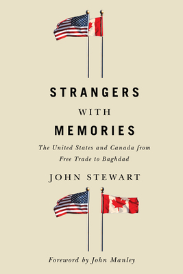 Strangers with Memories: The United States and Canada from Free Trade to Baghdad by John Stewart
