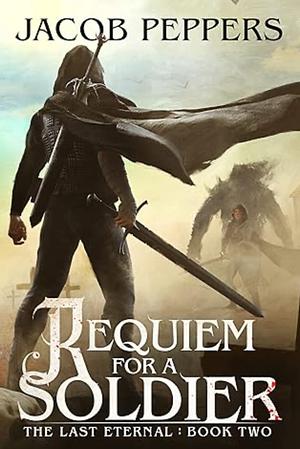 Requiem for a Soldier: Book Two of The Last Eternal by Jacob Peppers