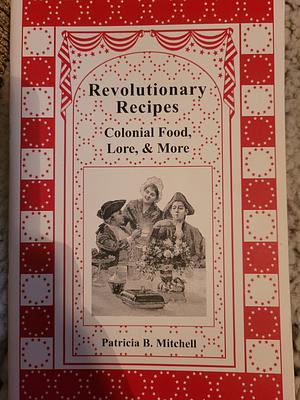 Revolutionary Recipes: Colonial Food, Lore, &amp; More by Patricia B. Mitchell