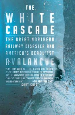 The White Cascade: The Great Northern Railway Disaster and America's Deadliest Avalanche by Gary Krist