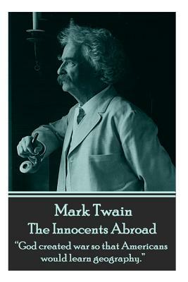 Mark Twain - The Innocents Abroad: God Created War So That Americans Would Learn Geography. by Mark Twain