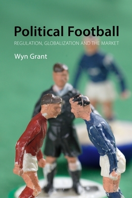 Political Football: Regulation, Globalization, and the Market by Wyn Grant