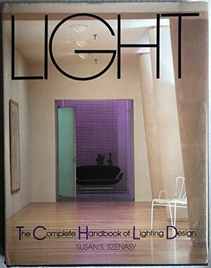 Light: The Complete Handbook of Lighting Design by Susan S. Szenasy