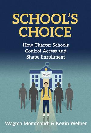 School's Choice: How Charter Schools Control Access and Shape Enrollment by Kevin Welner, Wagma Mommandi