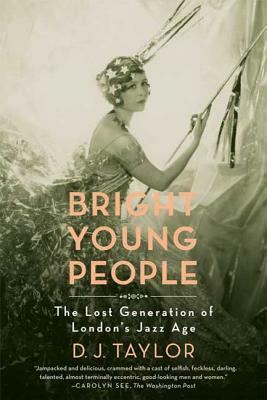 Bright Young People: The Lost Generation of London's Jazz Age by D. J. Taylor