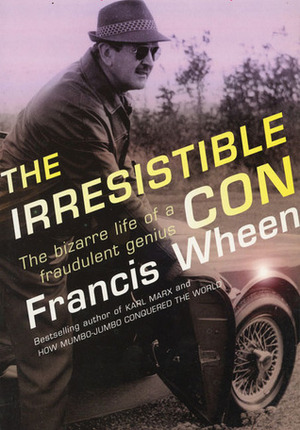 The Irresistible Con: The Bizarre Life of a Fraudulent Genius by Francis Wheen