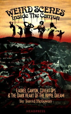 Weird Scenes Inside the Canyon: Laurel Canyon, Covert Ops & the Dark Heart of the Hippie Dream by Nick Bryant, David McGowan