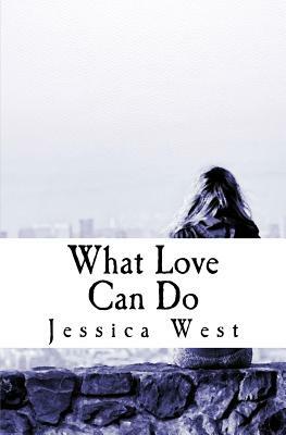 What Love Can Do by Jessica West