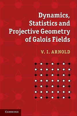 Dynamics, Statistics and Projective Geometry of Galois Fields by V. I. Arnold