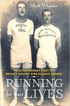 Running for Their Lives: The Extraordinary Story of Britain's Greatest Ever Distance Runners by Mark Whitaker