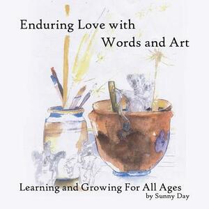 Enduring Love with Words and Art: Learning and Growing for All Ages by Sunny Day