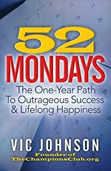 52 Mondays: The One Year Path to Outrageous Success & Lifelong Happiness by Vic Johnson