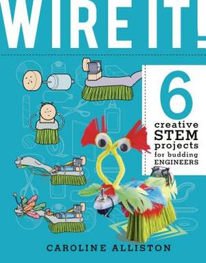 Wire It!: 6 Creative Stem Projects for Budding Engineers--Electric Circuit Edition by Caroline Alliston