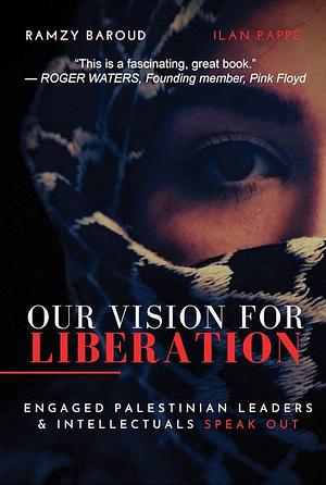 Our Vision For Liberation: Engaged Palestinian Leaders & Intellectuals Speak Out by Ramzy Baroud