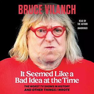 It Seemed Like a Bad Idea at the Time: The Worst TV Shows in History and Other Things I Wrote by Bruce Vilanch